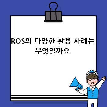 ROS의 다양한 활용 사례는 무엇일까요