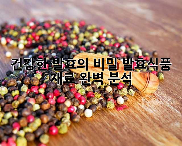 건강한 발효의 비밀: 발효식품 재료 완벽 분석