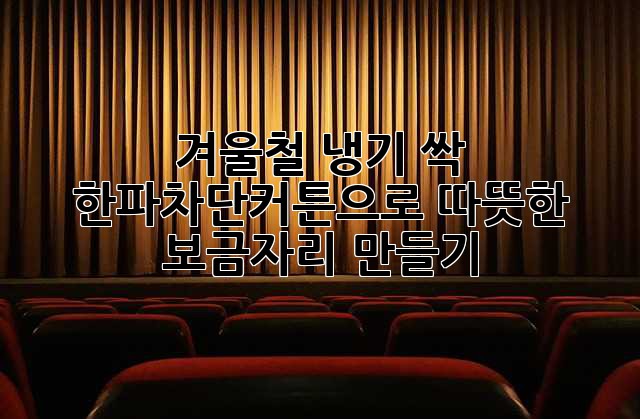 겨울철 냉기 싹! 한파차단커튼으로 따뜻한 보금자리 만들기 ✨