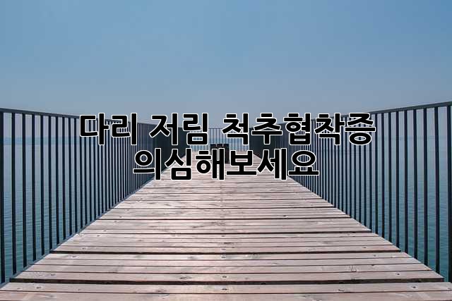 다리 저림? 척추협착증 의심해보세요!