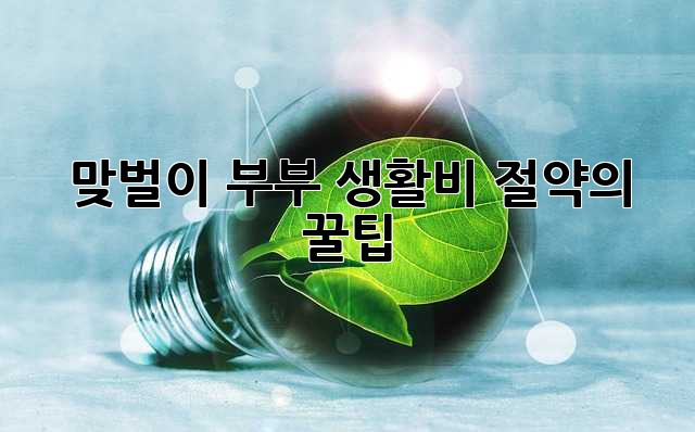맞벌이 부부, 생활비 절약의 꿀팁!
