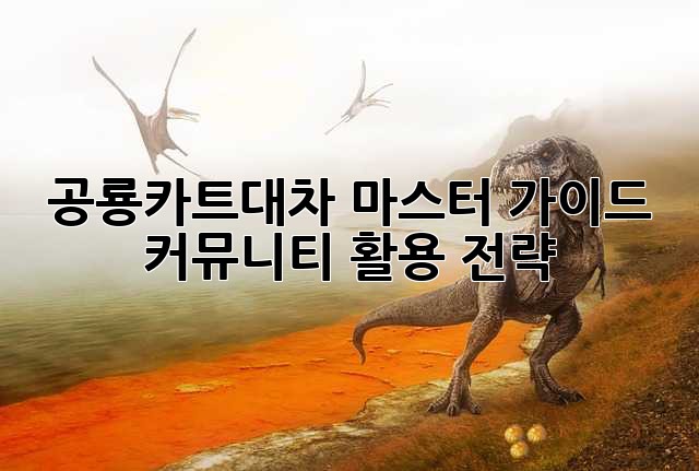 공룡카트대차 마스터 가이드: 커뮤니티 활용 전략