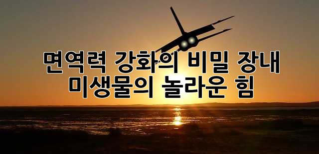 면역력 강화의 비밀, 장내 미생물의 놀라운 힘!