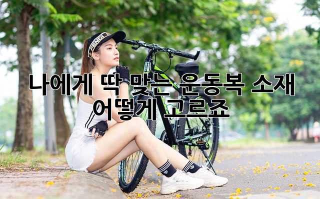 나에게 딱 맞는 운동복 소재, 어떻게 고르죠? 🤔