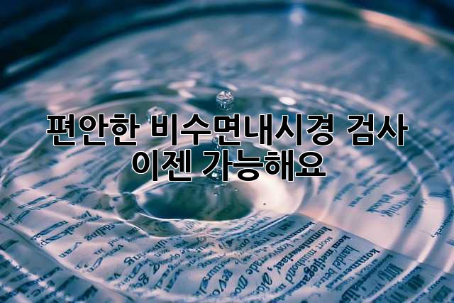편안한 비수면내시경 검사, 이젠 가능해요!