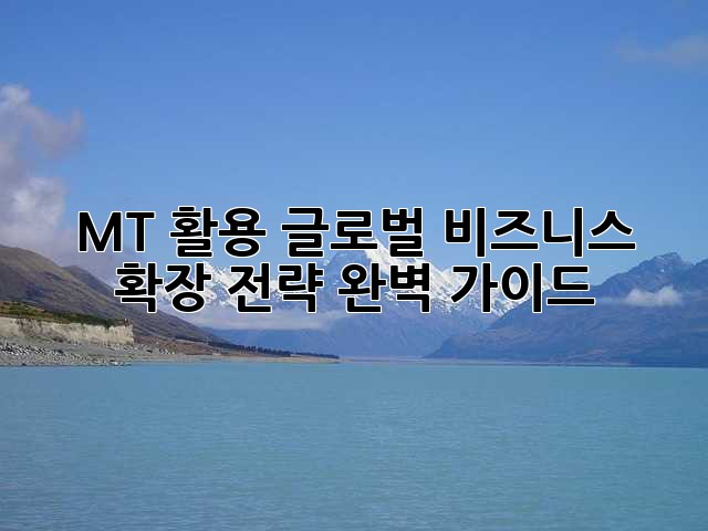 MT 활용: 글로벌 비즈니스 확장 전략 완벽 가이드