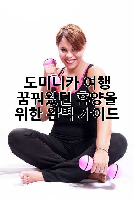 도미니카 여행: 꿈꿔왔던 휴양을 위한 완벽 가이드