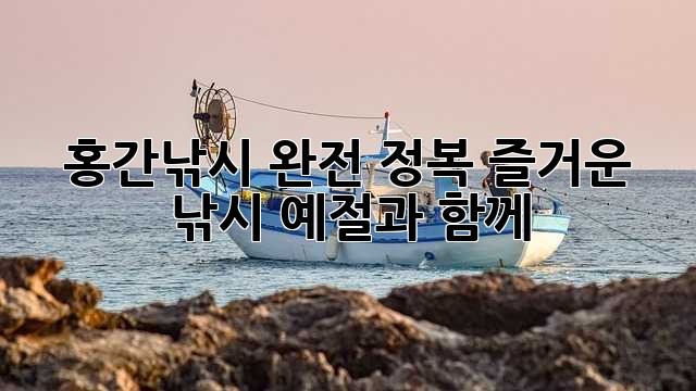 홍간낚시 완전 정복: 즐거운 낚시, 예절과 함께!
