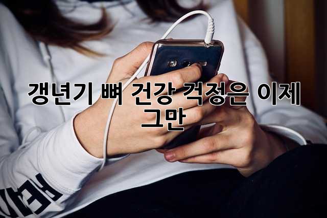 갱년기, 뼈 건강 걱정은 이제 그만!