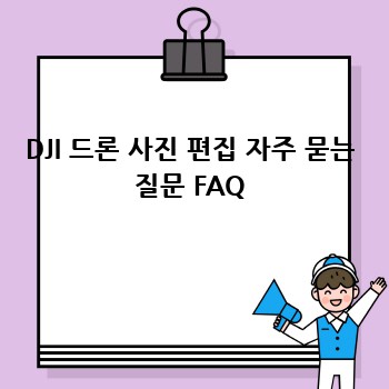 DJI 드론 사진 편집 자주 묻는 질문 FAQ