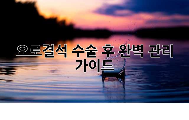 요로결석 수술 후 완벽 관리 가이드