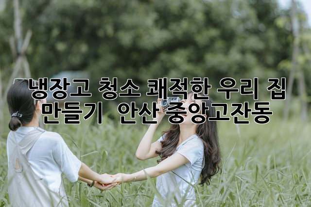 냉장고 청소, 쾌적한 우리 집 만들기 🏡✨ (안산 중앙/고잔동)