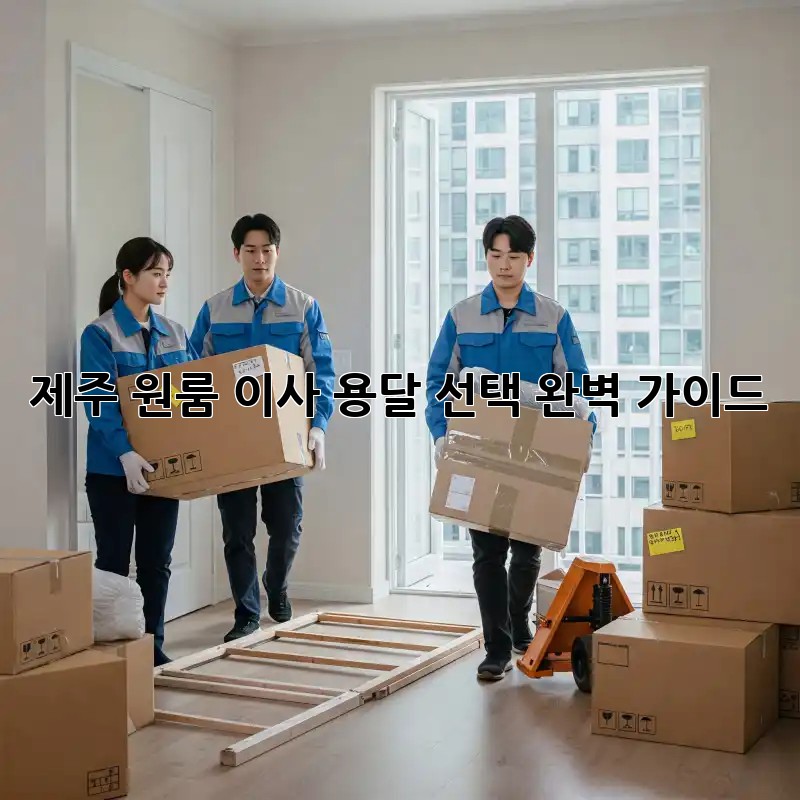 제주 원룸 이사, 용달 선택 완벽 가이드!